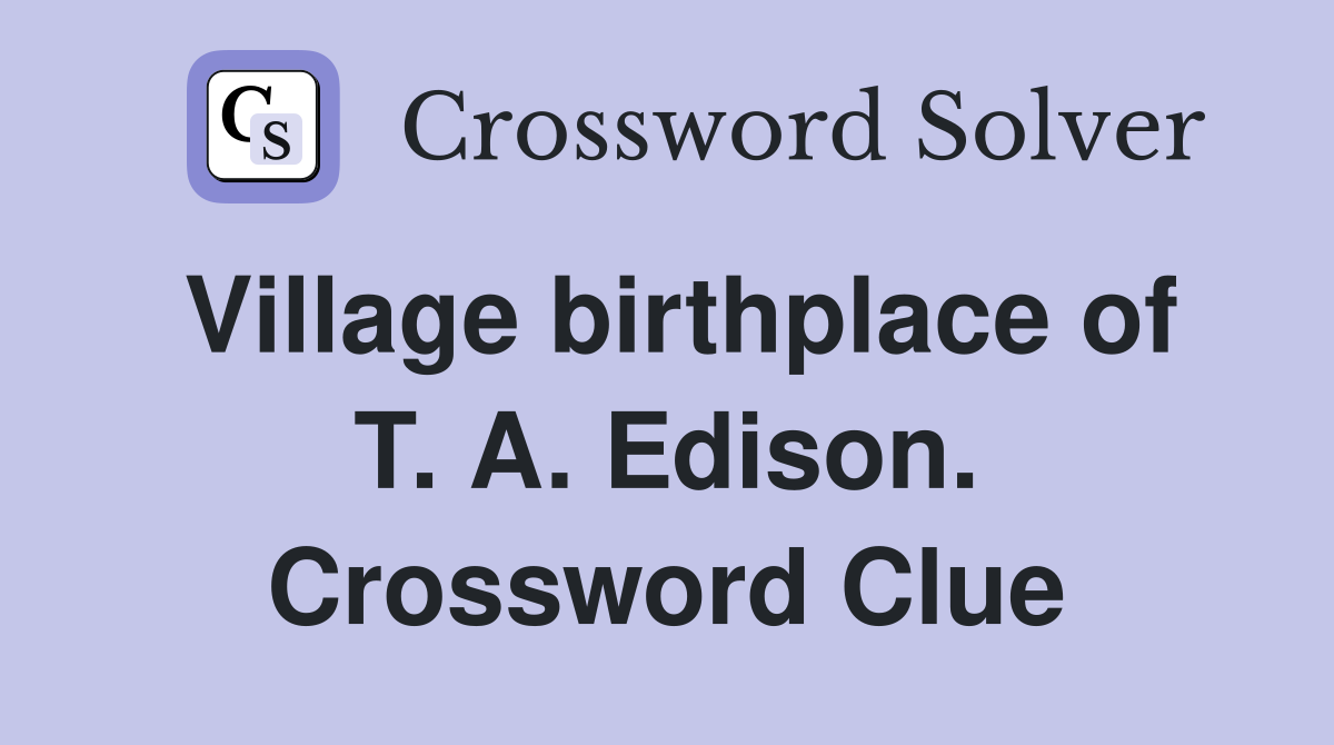 Village birthplace of T. A. Edison. Crossword Clue