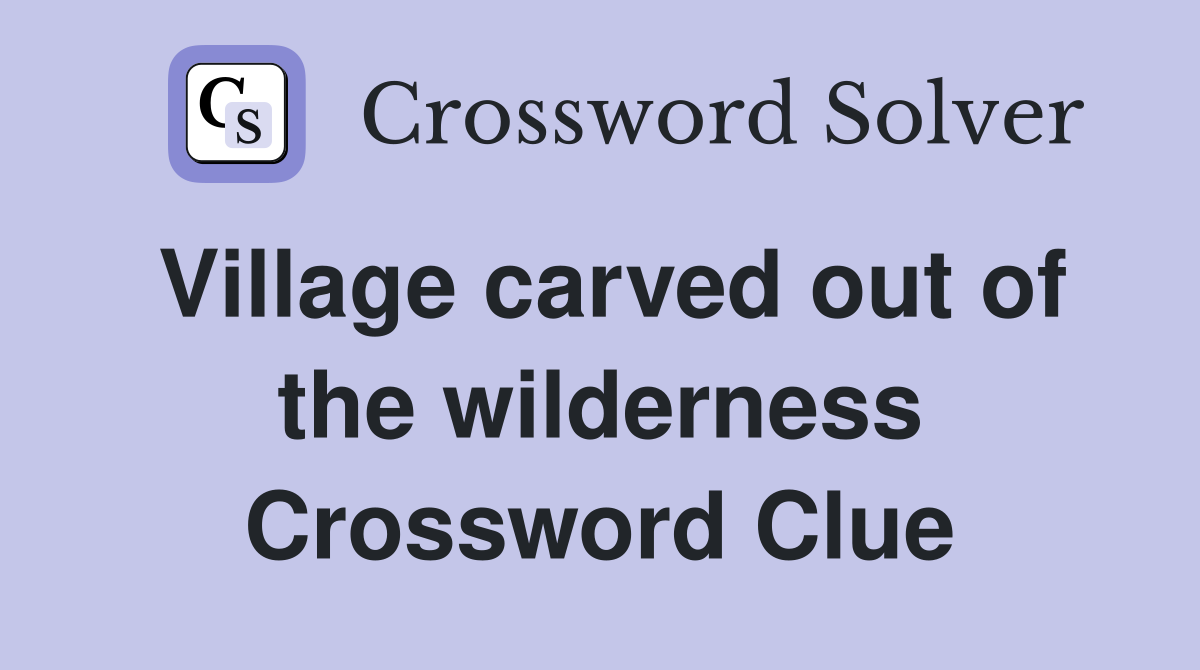 Village carved out of the wilderness Crossword Clue