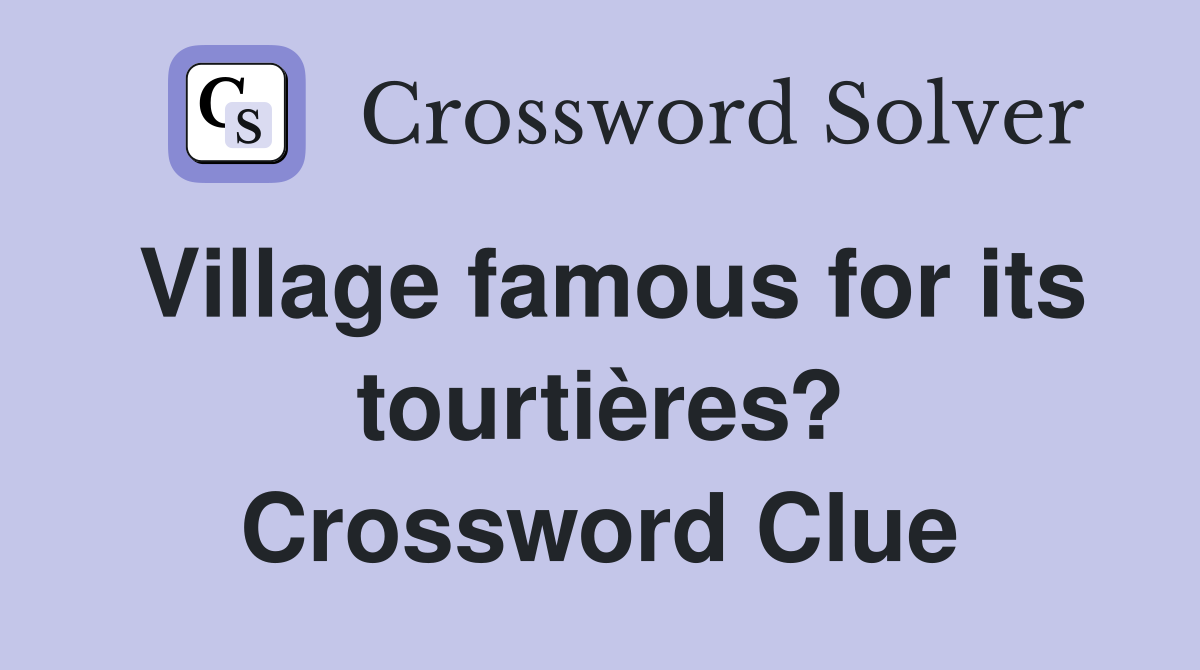 Village famous for its tourtières? Crossword Clue