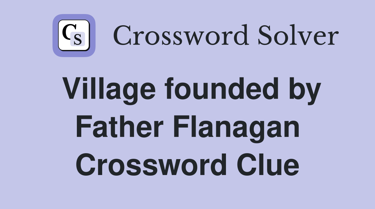 Village founded by Father Flanagan Crossword Clue