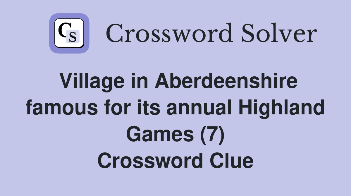 Village in Aberdeenshire famous for its annual Highland Games (7) Crossword Clue