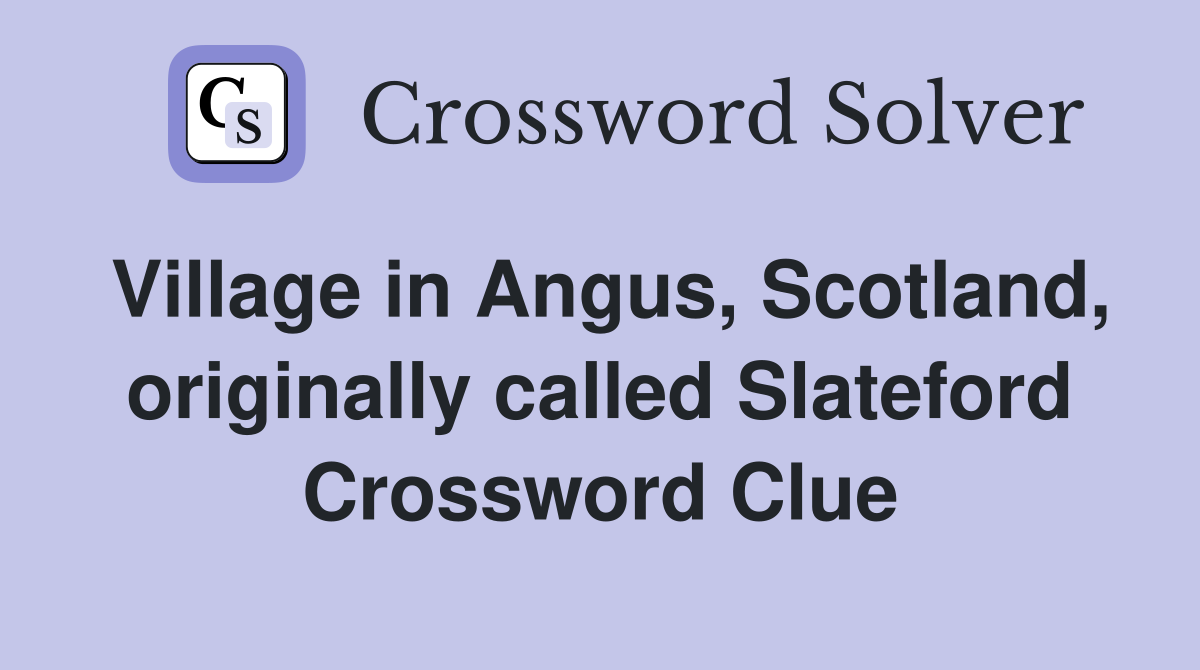 Village in Angus, Scotland, originally called Slateford Crossword Clue