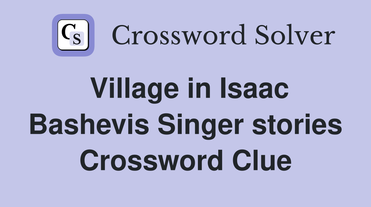 Village in Isaac Bashevis Singer stories Crossword Clue