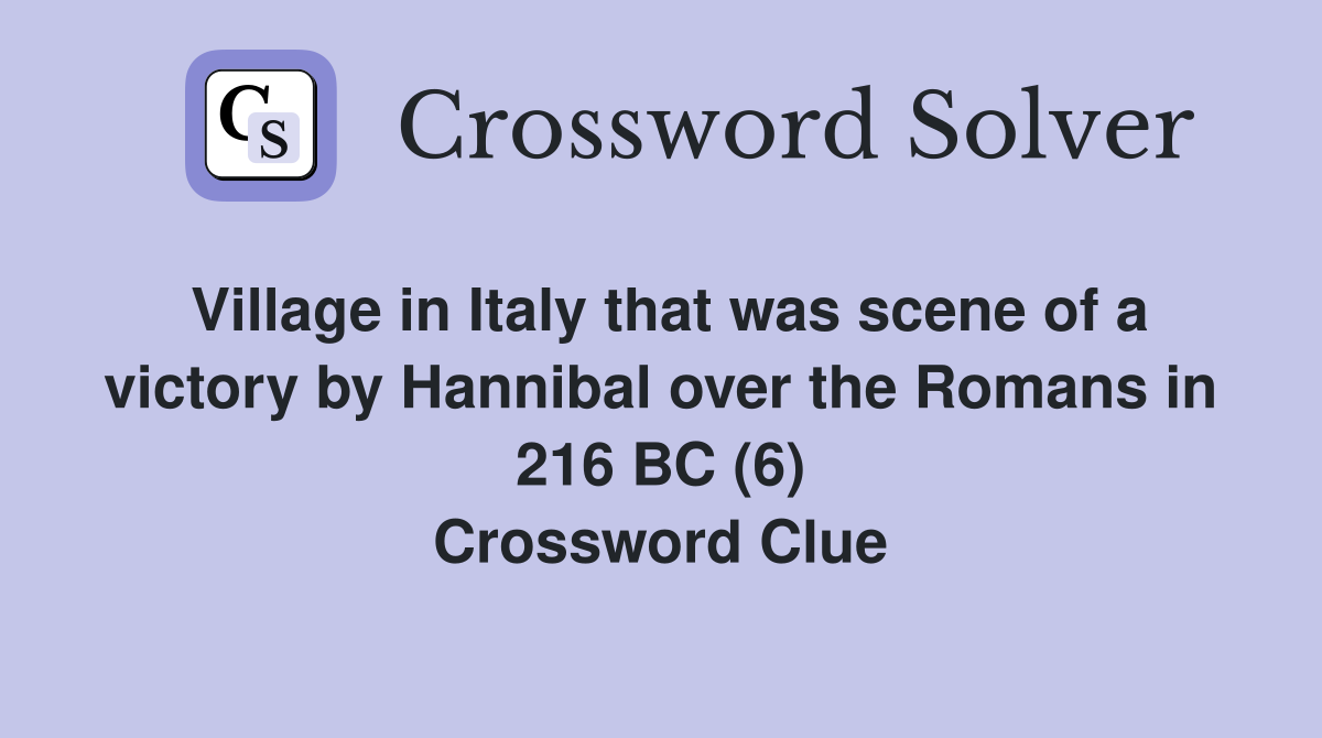 Village in Italy that was scene of a victory by Hannibal over the Romans in 216 BC (6) Crossword Clue
