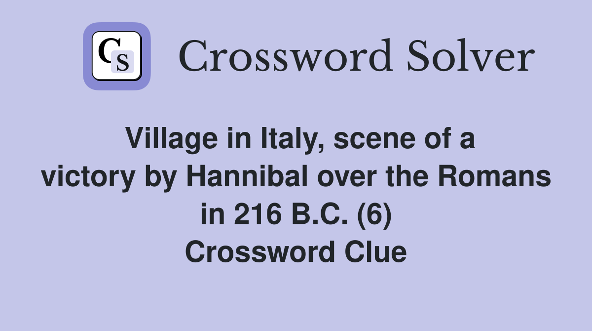 Village in Italy, scene of a victory by Hannibal over the Romans in 216 B.C. (6) Crossword Clue
