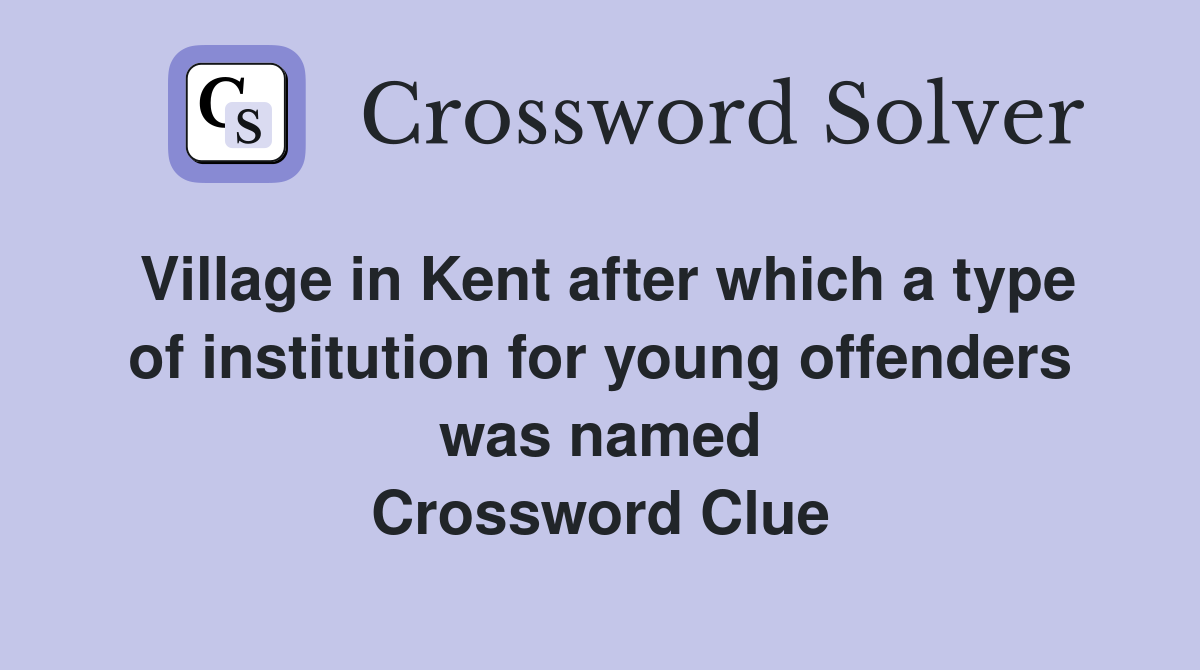 Village in Kent after which a type of institution for young offenders was named Crossword Clue