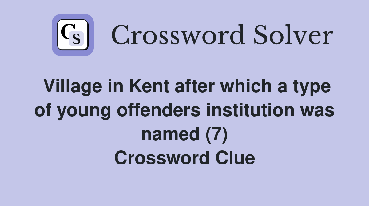 Village in Kent after which a type of young offenders institution was named (7) Crossword Clue