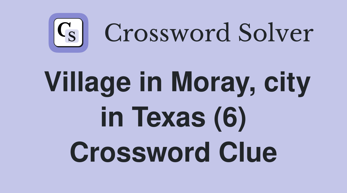 Village in Moray, city in Texas (6) Crossword Clue