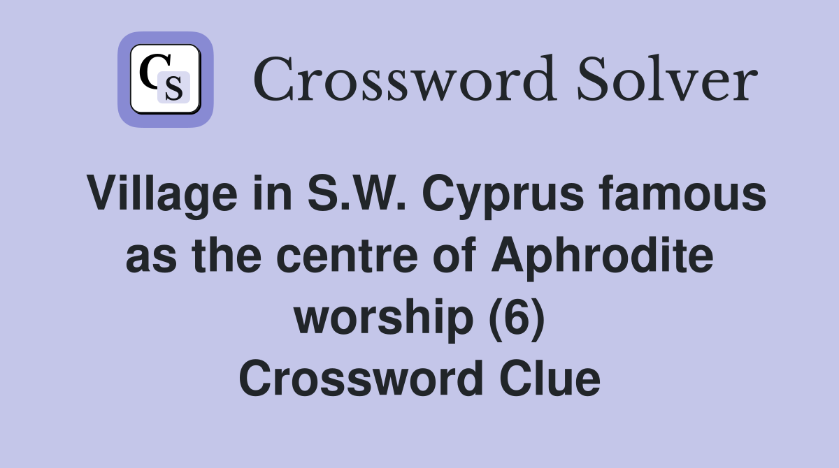 Village in S.W. Cyprus famous as the centre of Aphrodite worship (6) Crossword Clue