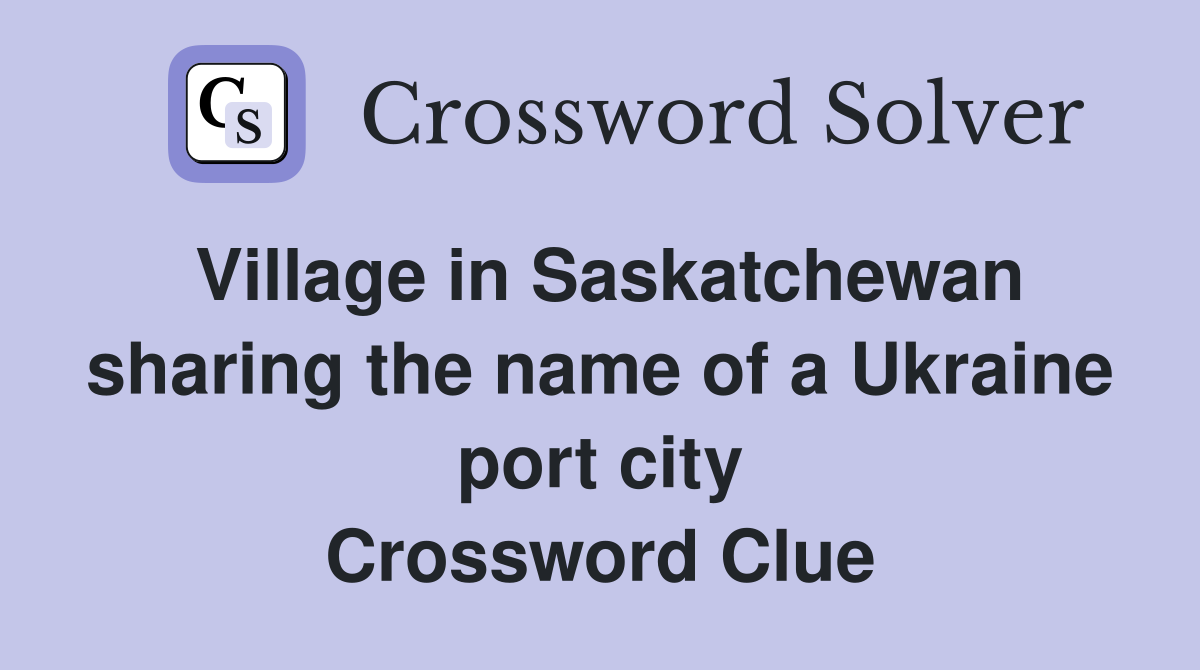 Village in Saskatchewan sharing the name of a Ukraine port city Crossword Clue