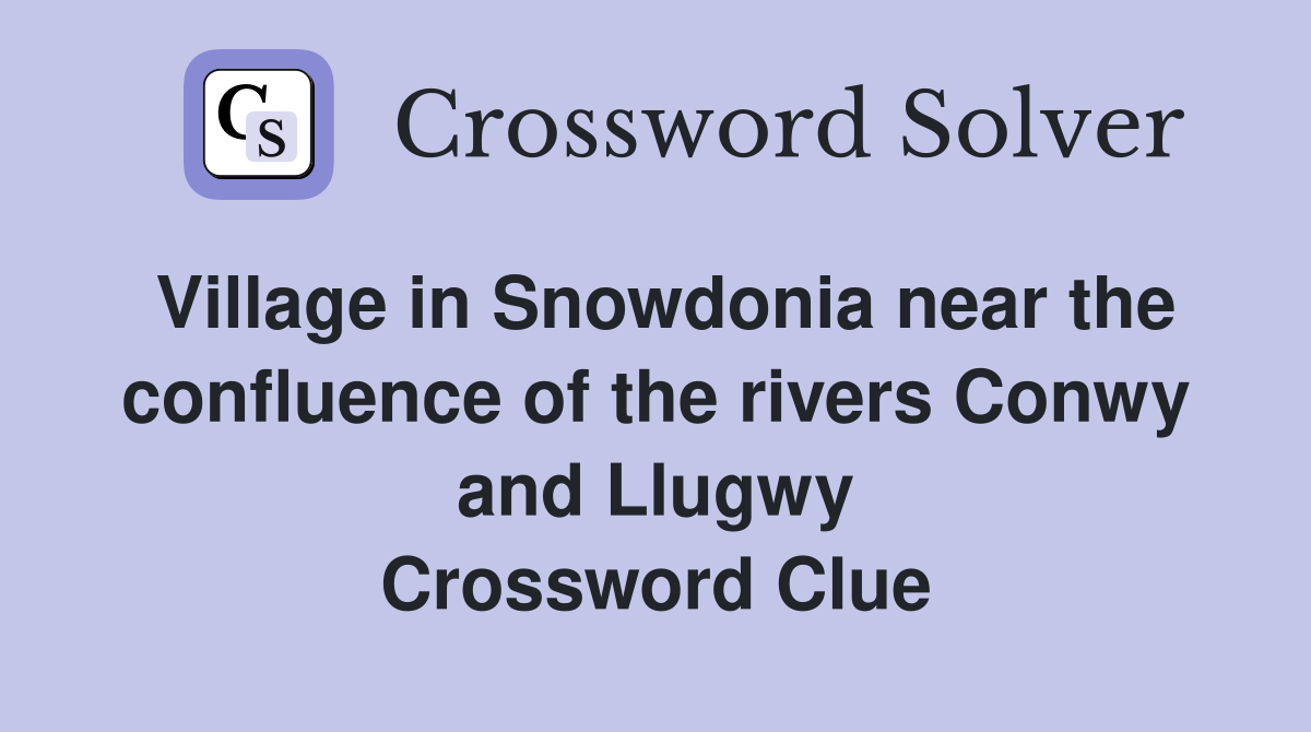 Village in Snowdonia near the confluence of the rivers Conwy and Llugwy Crossword Clue