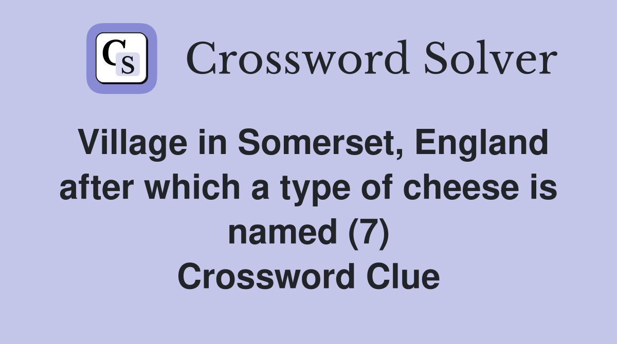 Village in Somerset, England after which a type of cheese is named (7) Crossword Clue