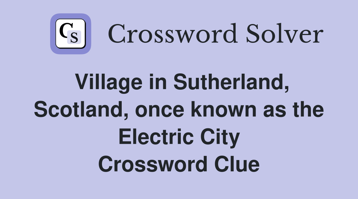 Village in Sutherland, Scotland, once known as the Electric City Crossword Clue