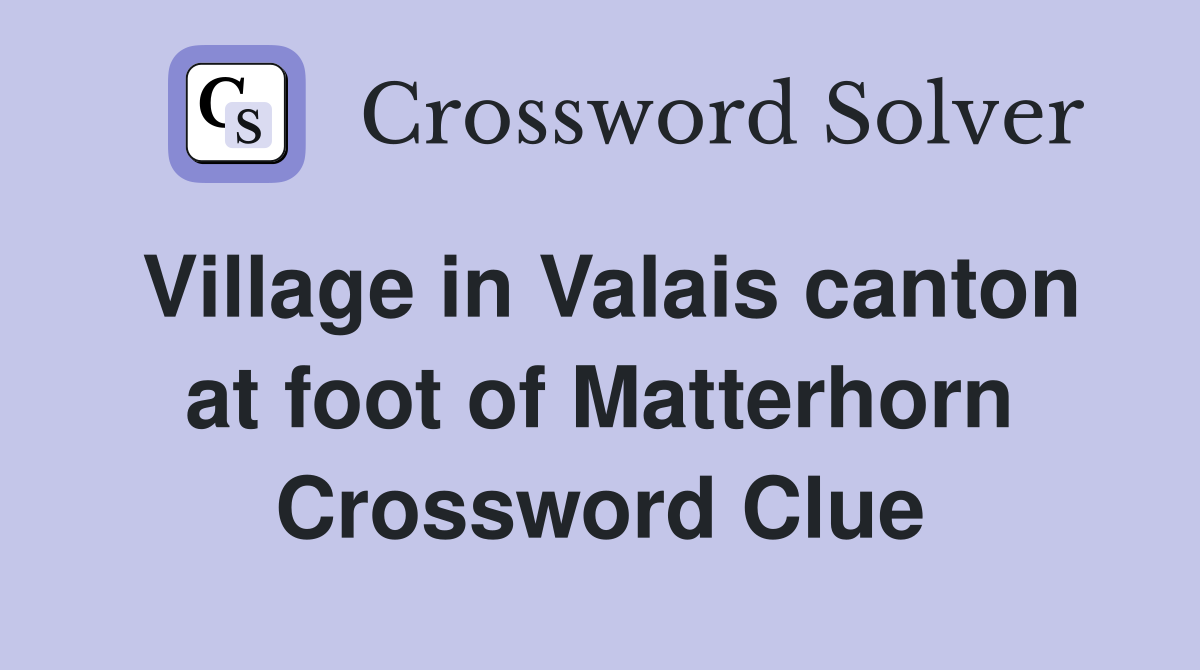 Village in Valais canton at foot of Matterhorn Crossword Clue