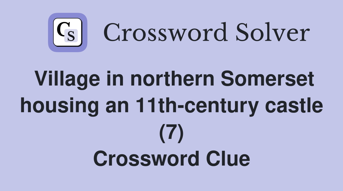 Village in northern Somerset housing an 11th-century castle (7) Crossword Clue