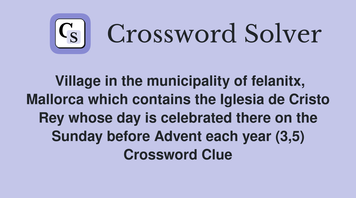 Village in the municipality of felanitx, Mallorca which contains the Iglesia de Cristo Rey whose day is celebrated there on the Sunday before Advent each year (3,5) Crossword Clue