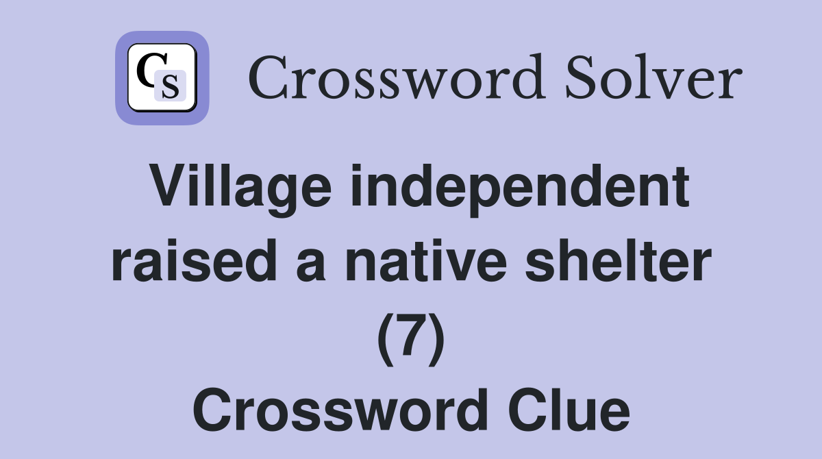 Village independent raised a native shelter (7) Crossword Clue