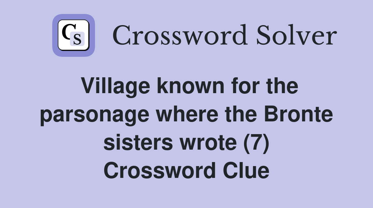 Village known for the parsonage where the Bronte sisters wrote (7) Crossword Clue