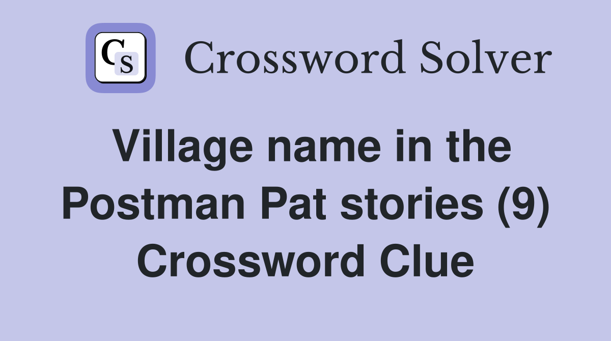 Village name in the Postman Pat stories (9) Crossword Clue