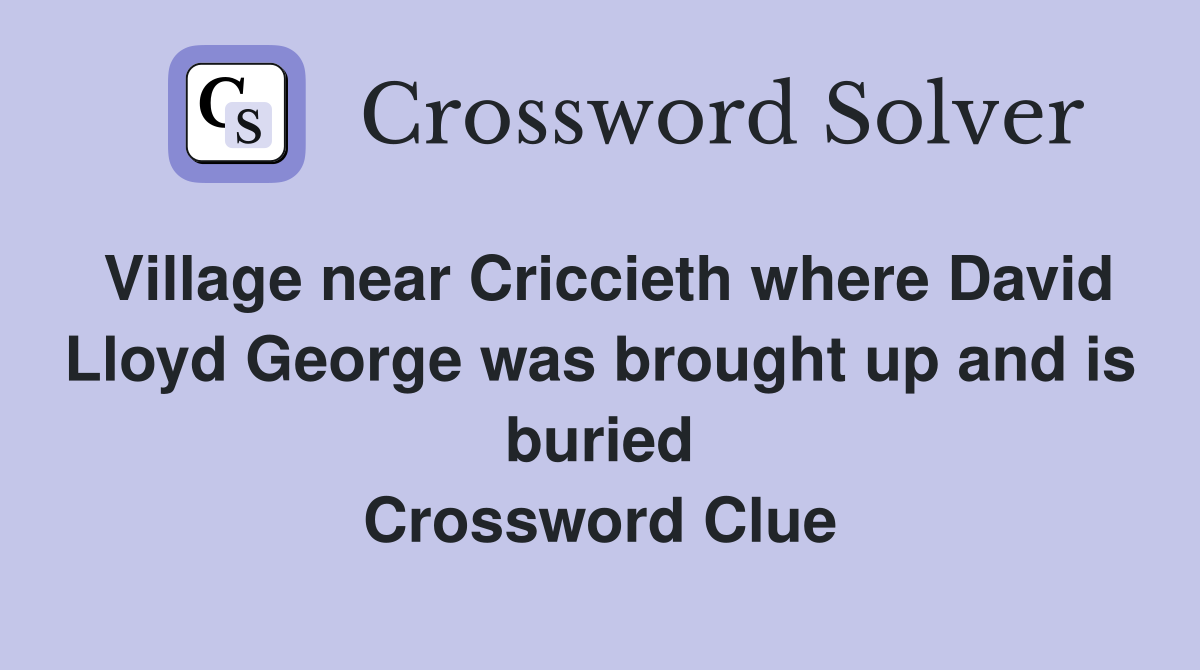 Village near Criccieth where David Lloyd George was brought up and is buried Crossword Clue