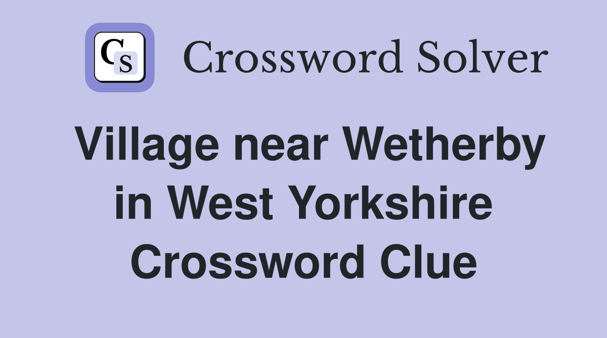 Village near Wetherby in West Yorkshire Crossword Clue