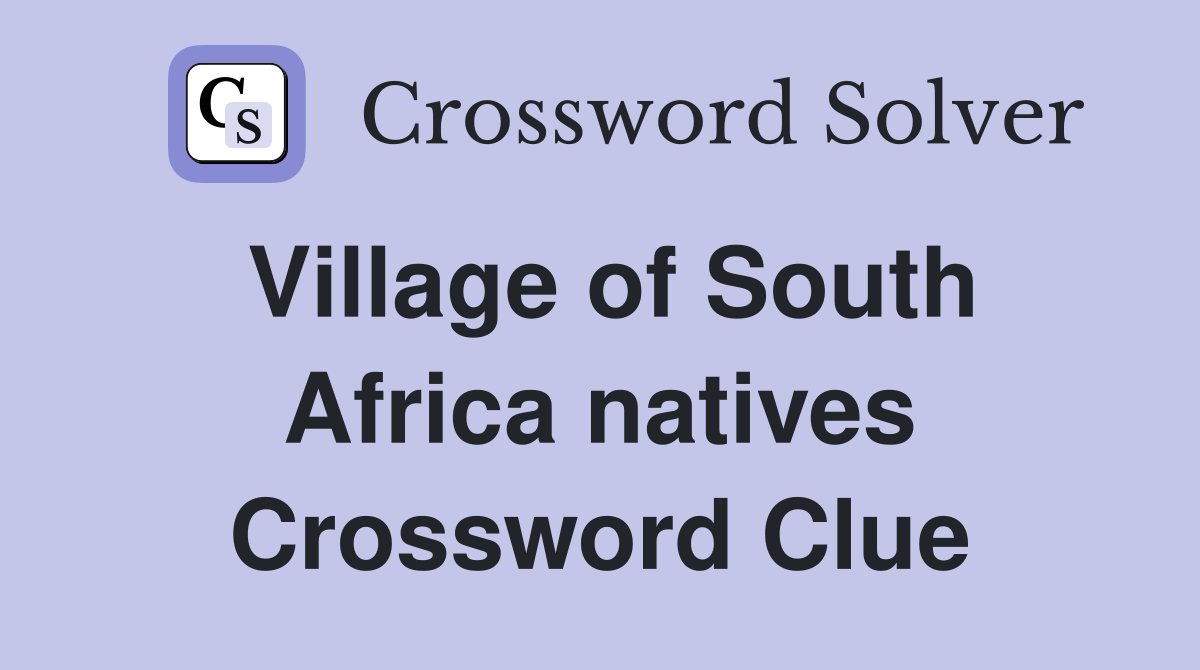 Village of South Africa natives Crossword Clue