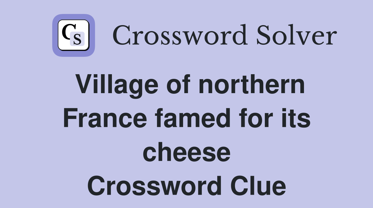 Village of northern France famed for its cheese Crossword Clue