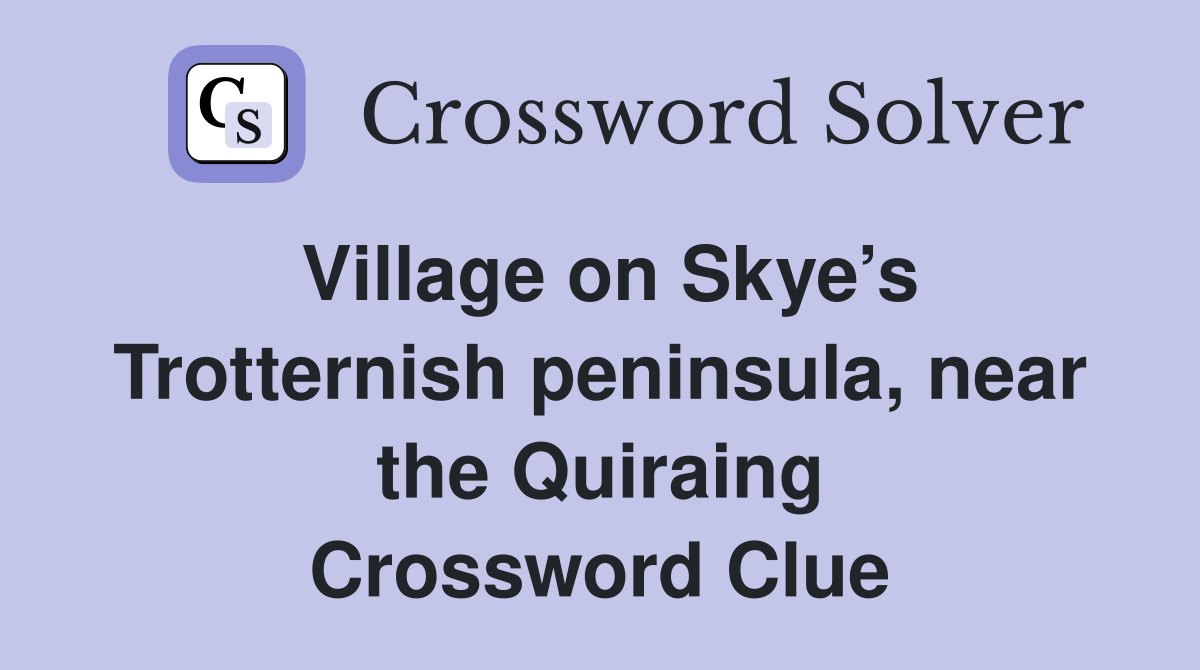 Village on Skye’s Trotternish peninsula, near the Quiraing Crossword Clue