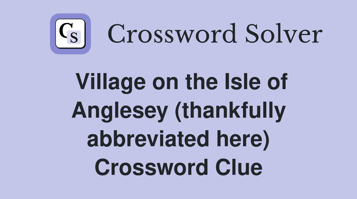 Village on the Isle of Anglesey (thankfully abbreviated here) Crossword Clue