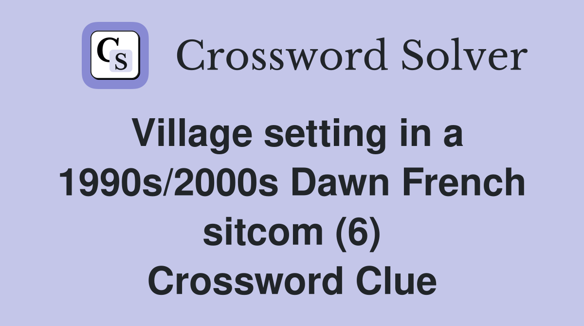 Village setting in a 1990s/2000s Dawn French sitcom (6) Crossword Clue