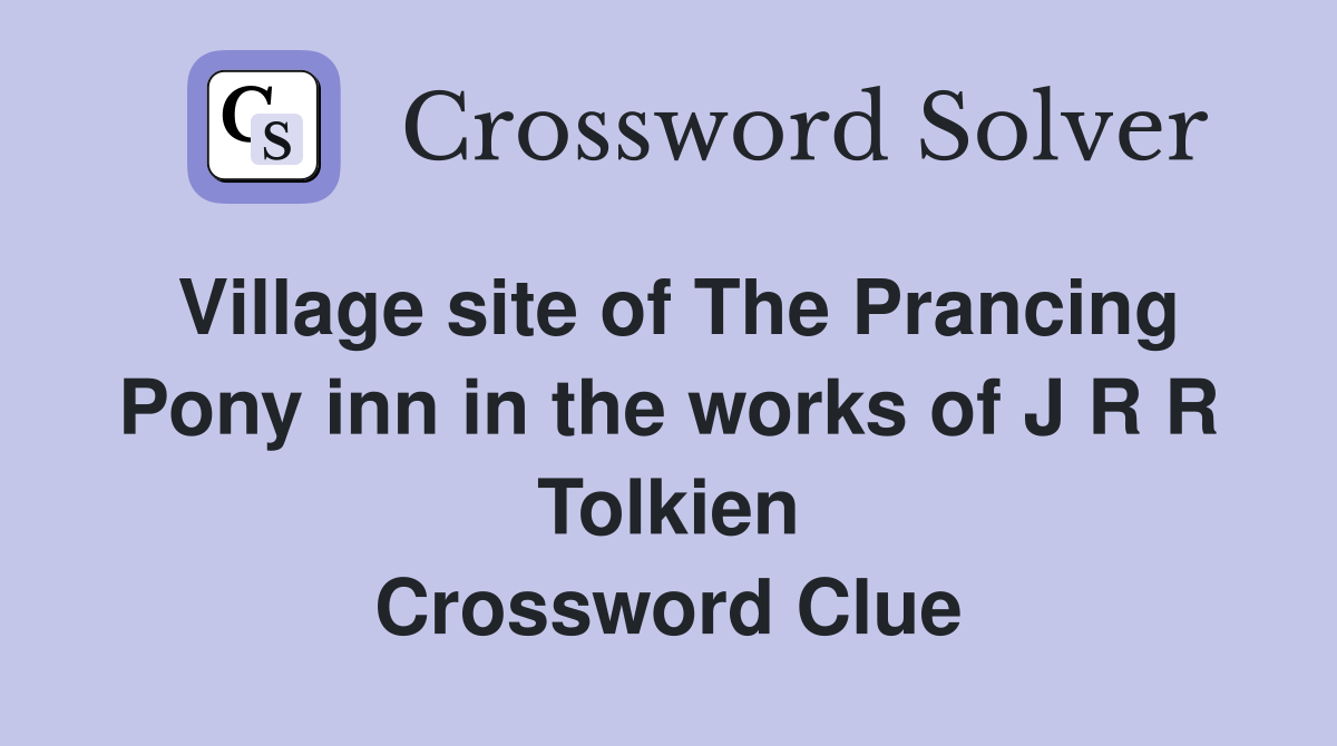 Village site of The Prancing Pony inn in the works of J R R Tolkien Crossword Clue