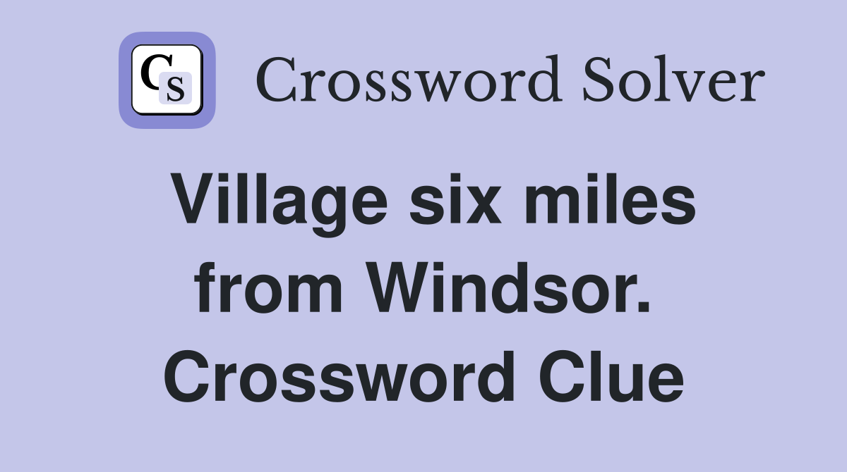Village six miles from Windsor. Crossword Clue