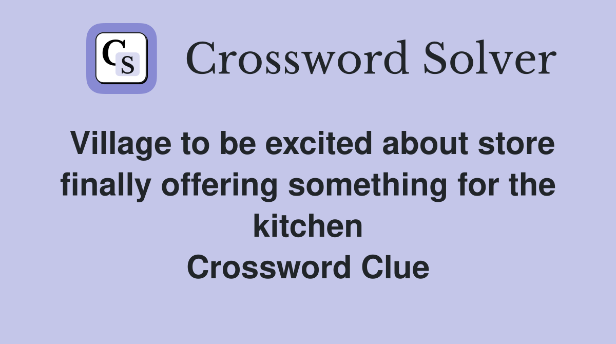 Village to be excited about store finally offering something for the kitchen Crossword Clue