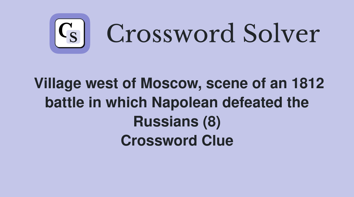 Village west of Moscow, scene of an 1812 battle in which Napolean defeated the Russians (8) Crossword Clue