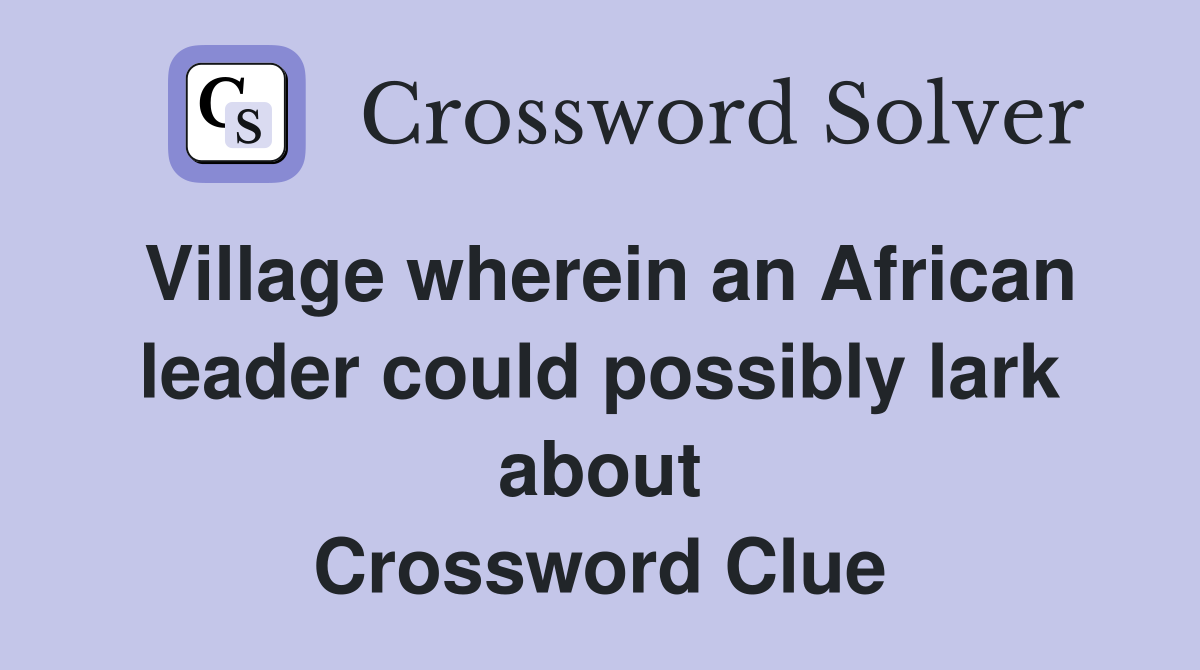 Village wherein an African leader could possibly lark about Crossword Clue