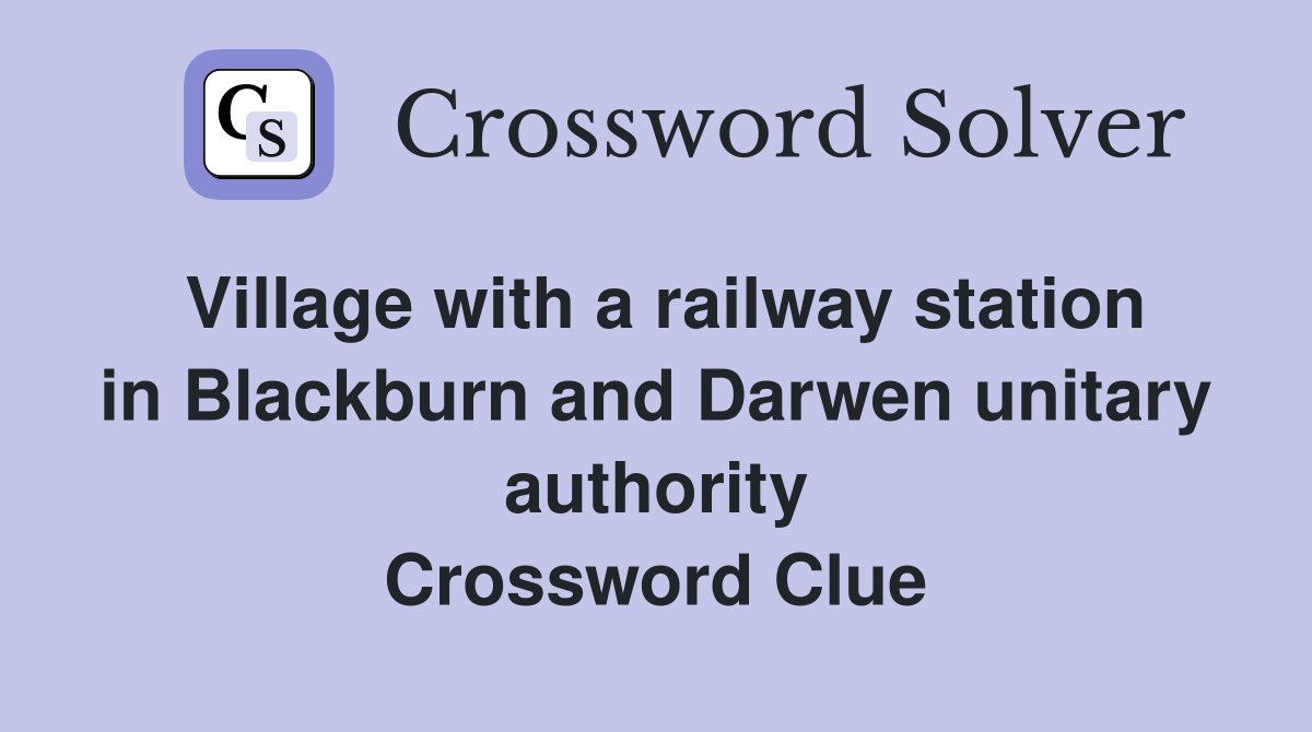 Village with a railway station in Blackburn and Darwen unitary authority Crossword Clue