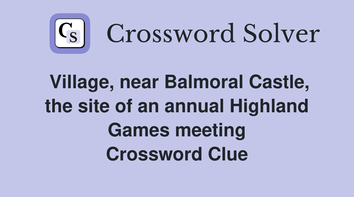 Village, near Balmoral Castle, the site of an annual Highland Games meeting Crossword Clue
