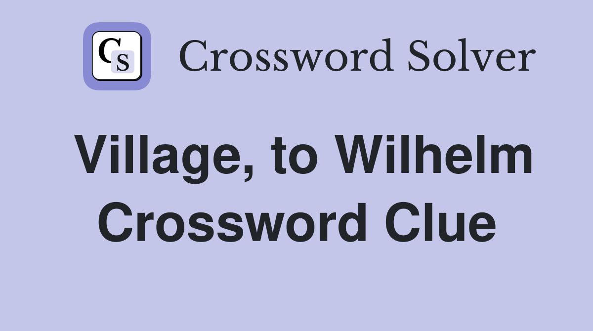 Village, to Wilhelm Crossword Clue
