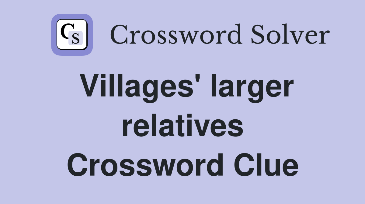 Villages' larger relatives Crossword Clue