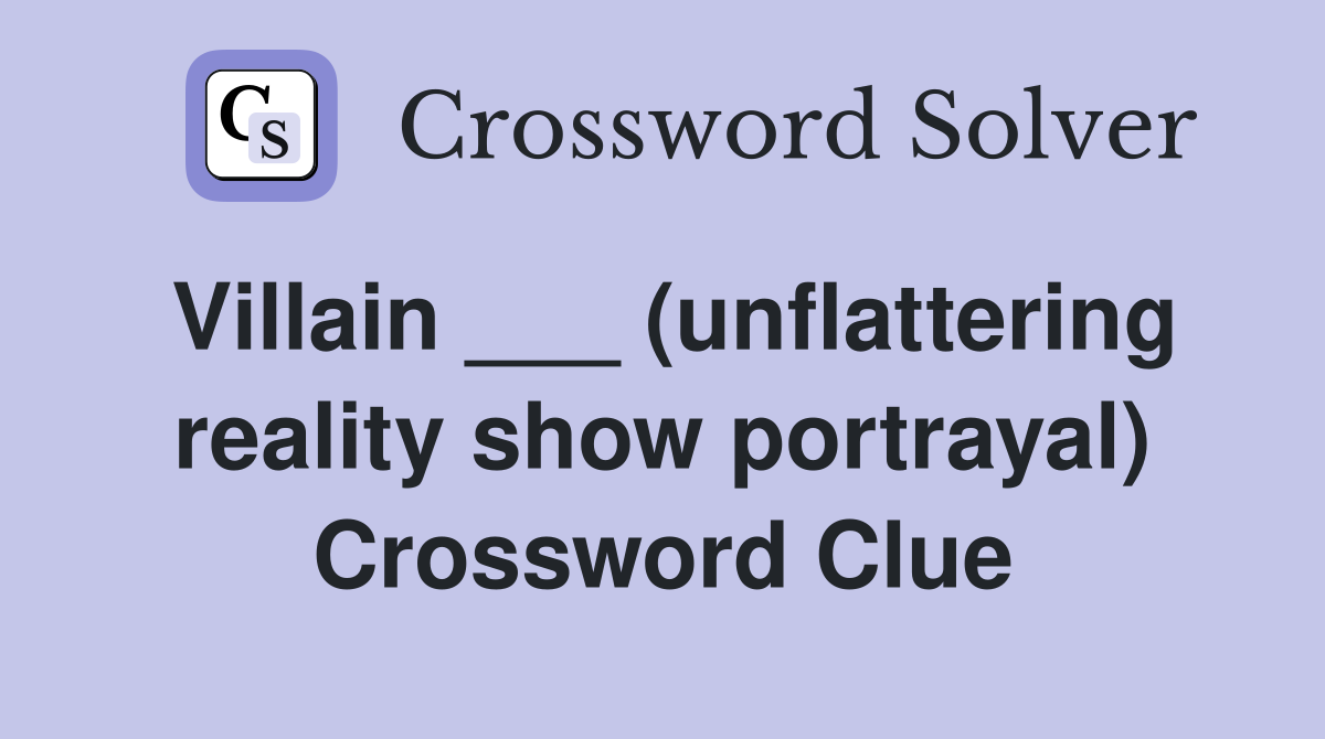 Villain ___ (unflattering reality show portrayal) Crossword Clue