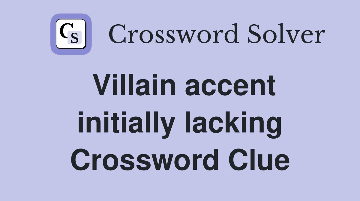 Villain accent initially lacking Crossword Clue