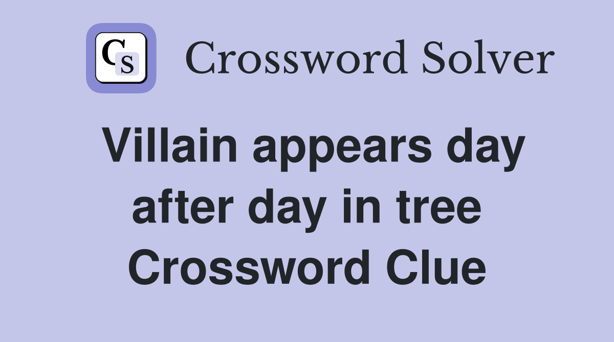 Villain appears day after day in tree Crossword Clue