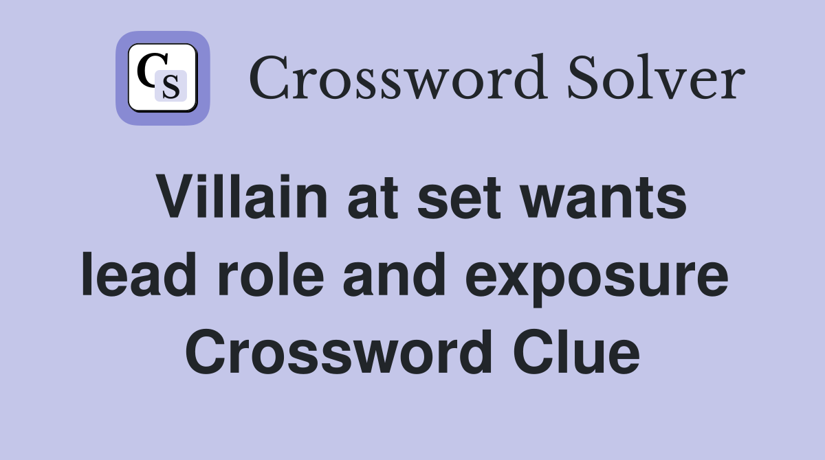 Villain at set wants lead role and exposure  Crossword Clue