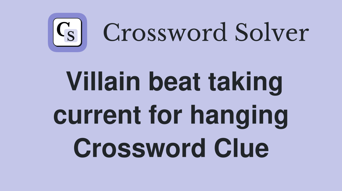 Villain beat taking current for hanging Crossword Clue