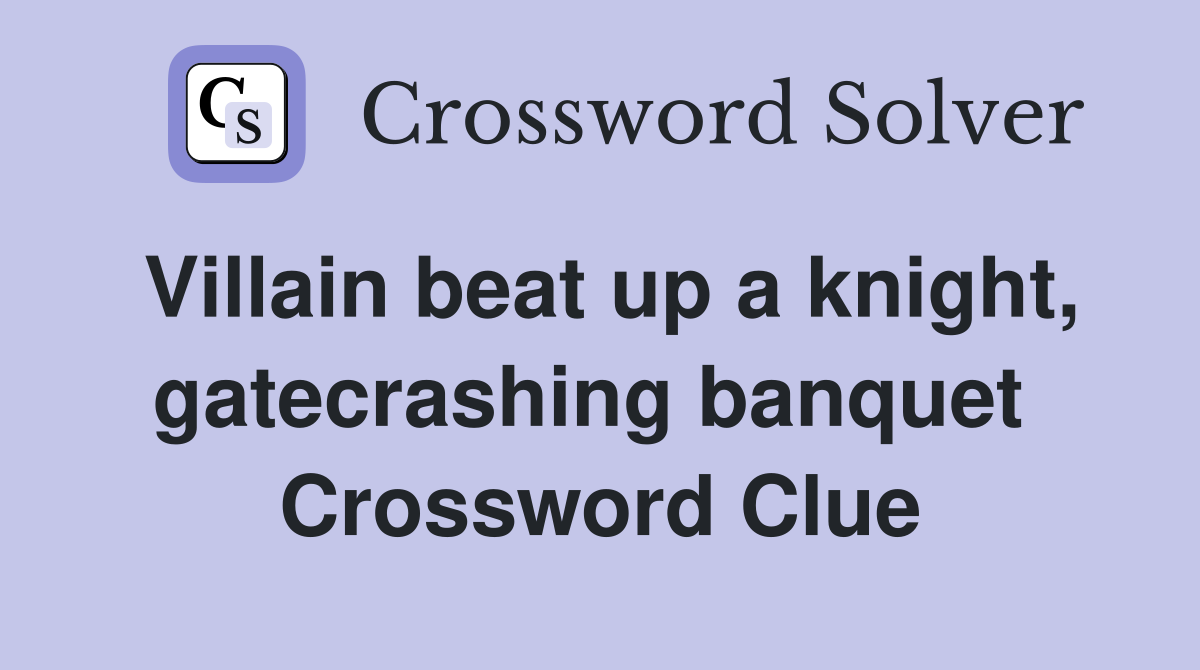 Villain beat up a knight, gatecrashing banquet  Crossword Clue