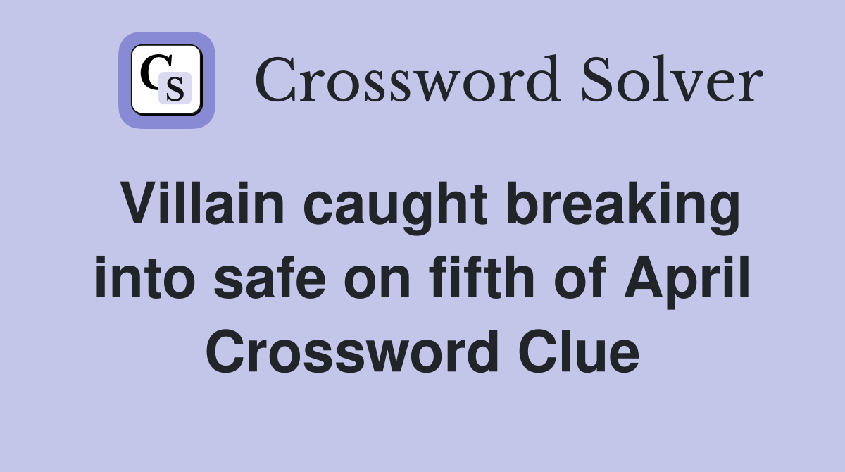 Villain caught breaking into safe on fifth of April Crossword Clue