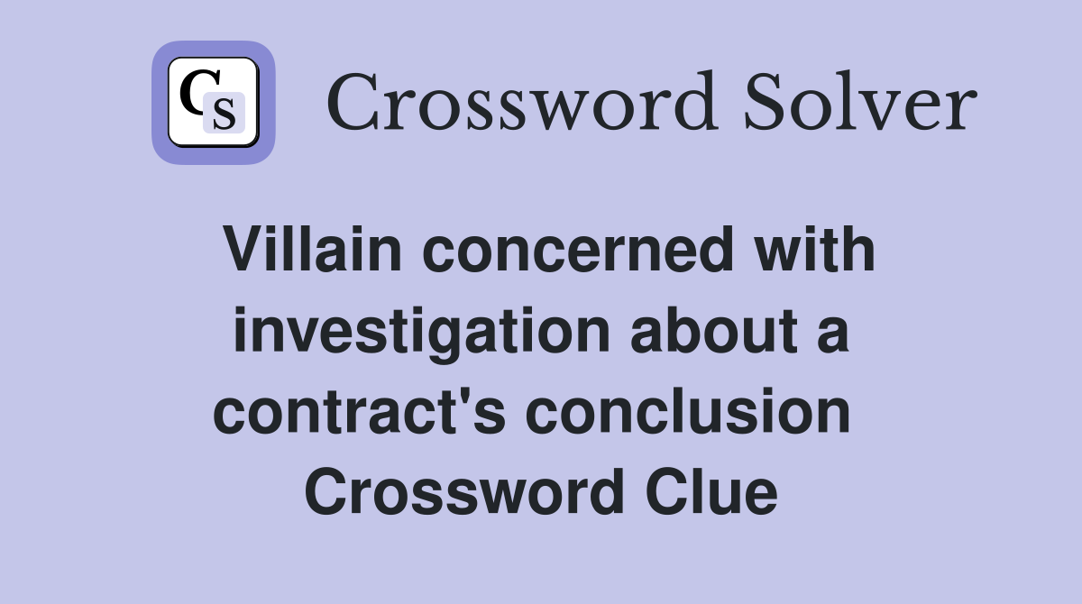 Villain concerned with investigation about a contract's conclusion  Crossword Clue