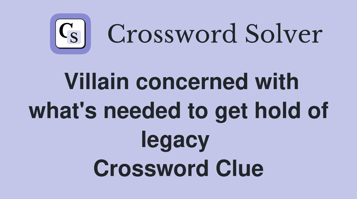 Villain concerned with what's needed to get hold of legacy  Crossword Clue