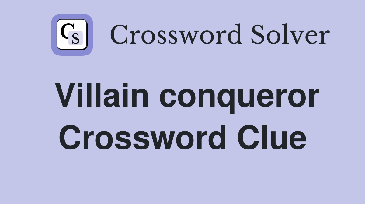 Villain conqueror Crossword Clue