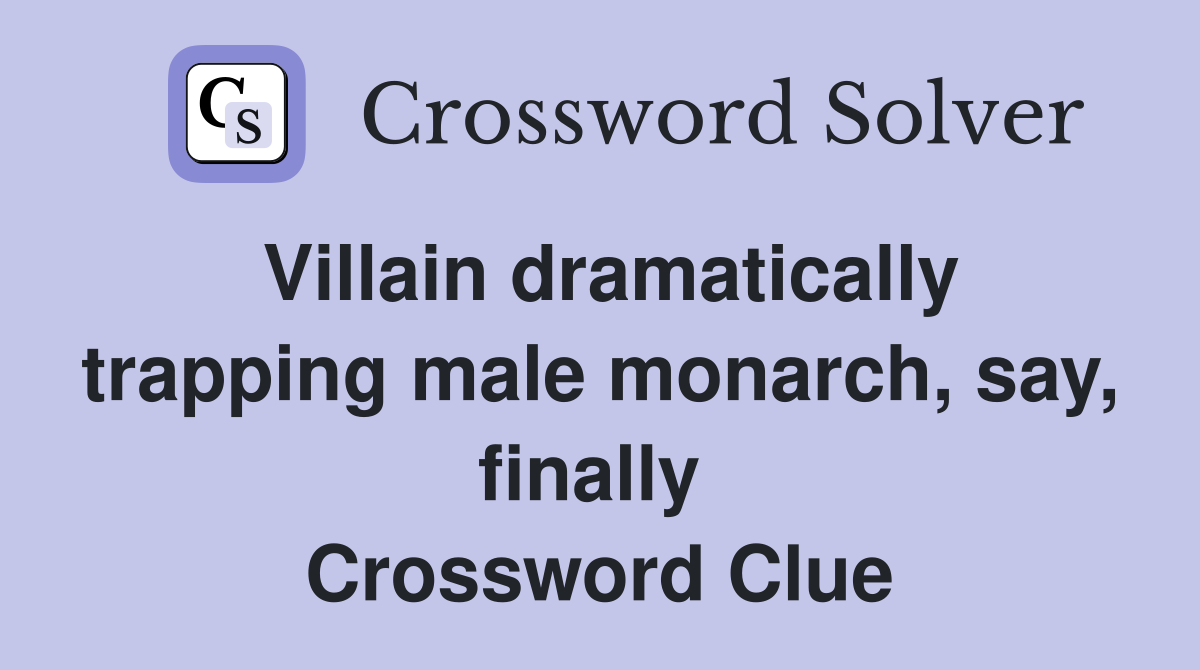 Villain dramatically trapping male monarch, say, finally  Crossword Clue